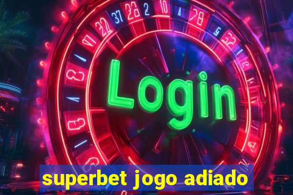 superbet jogo adiado